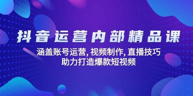抖音运营内部精品课：涵盖账号运营, 视频制作, 直播技巧, 助力打造爆款…-蜗牛项目网