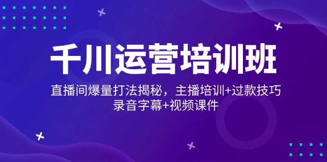 千川运营培训班，直播间爆量打法揭秘，主播培训+过款技巧，录音字幕+视频-蜗牛项目网