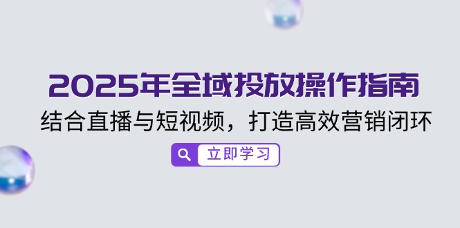 2025年全域投放操作指南，结合直播与短视频，打造高效营销闭环-蜗牛项目网