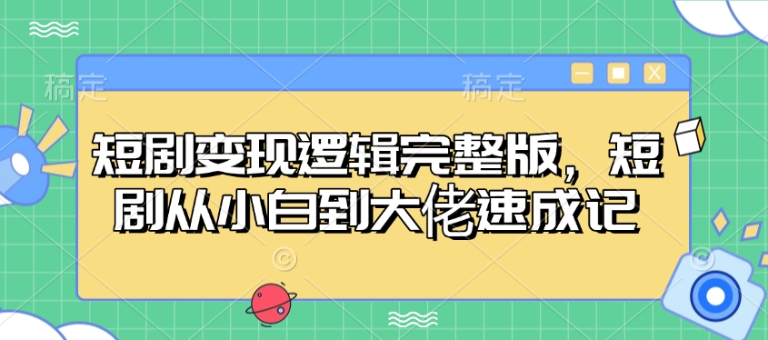 短剧变现逻辑完整版，短剧从小白到大佬速成记-蜗牛项目网