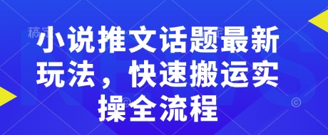 小说推文话题最新玩法，快速搬运实操全流程-蜗牛项目网