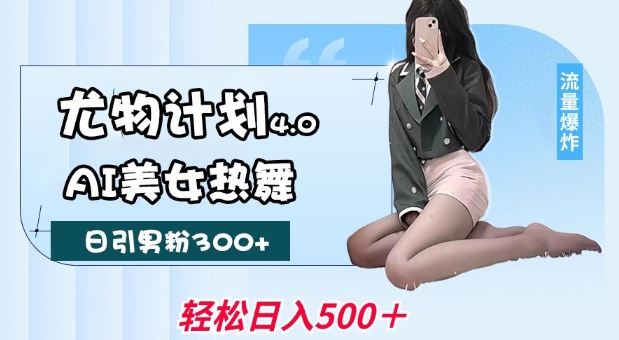 尤物计划4.0，AI美女热舞引爆流量，不限流不封号，轻松月入1W+-蜗牛项目网