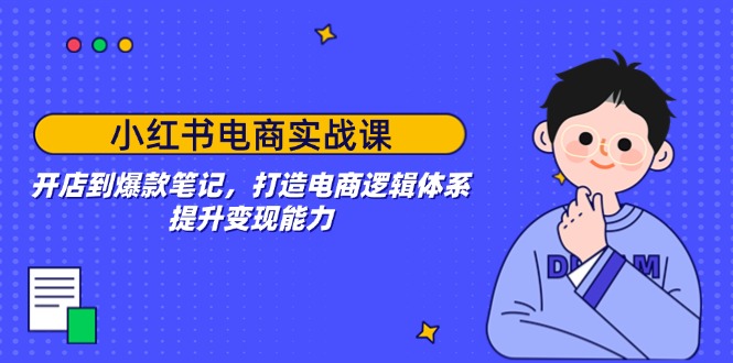 小红书电商实战课：开店到爆款笔记，打造电商逻辑体系，提升变现能力-蜗牛项目网