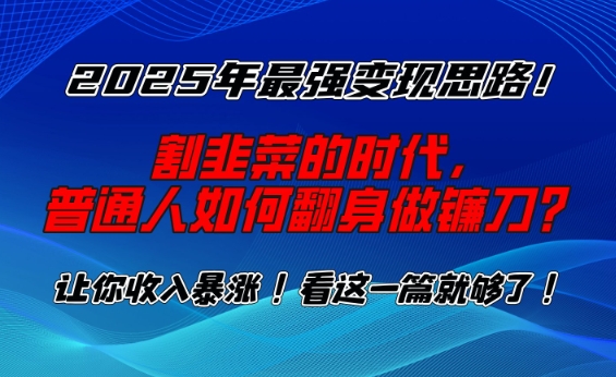 2025年最强变现思路，割韭菜的时代， 普通人如何翻身做镰刀？【揭秘】-蜗牛项目网