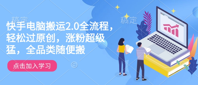 快手电脑搬运2.0全流程，轻松过原创，涨粉超级猛，全品类随便搬-蜗牛项目网